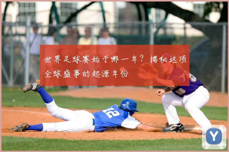 世界足球赛始于哪一年?揭秘这项全球盛事的起源年份