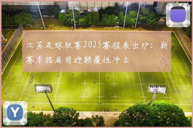 江苏足球联赛2025赛程表出炉：新赛季格局将迎颠覆性冲击