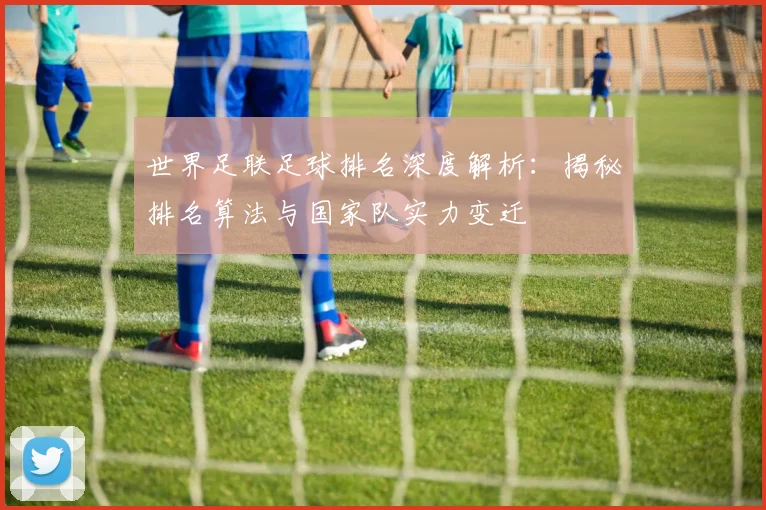 世界足联足球排名深度解析:揭秘排名算法与国家队实力变迁