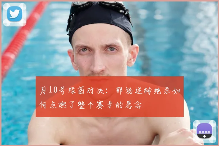 月10号绿茵对决：那场逆转绝杀如何点燃了整个赛季的悬念