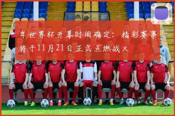年世界杯开幕时间确定:精彩赛事将于11月21日正式点燃战火