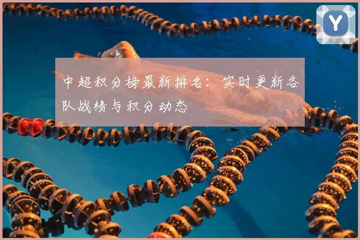 中超积分榜最新排名:实时更新各队战绩与积分动态