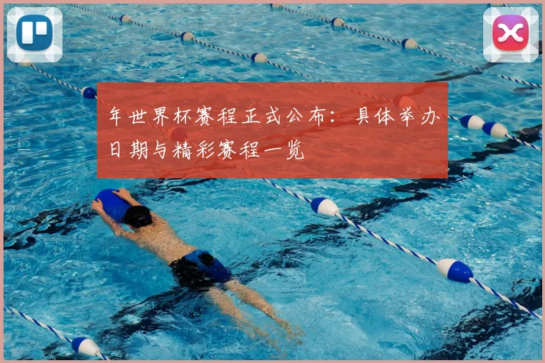 年世界杯赛程正式公布:具体举办日期与精彩赛程一览