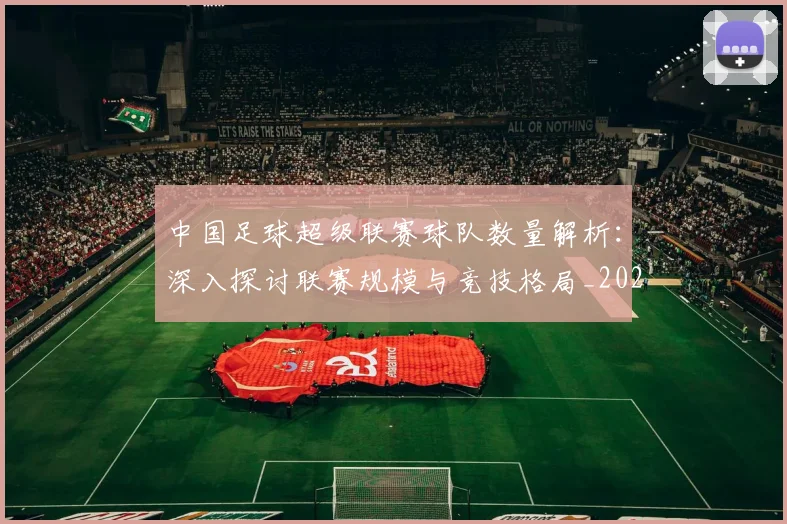 中国足球超级联赛球队数量解析：深入探讨联赛规模与竞技格局_20260610190321