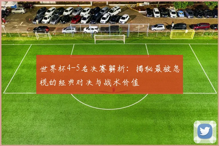 世界杯4-5名决赛解析：揭秘最被忽视的经典对决与战术价值