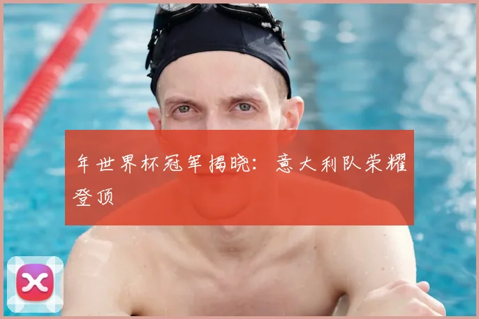 年世界杯冠军揭晓:意大利队荣耀登顶