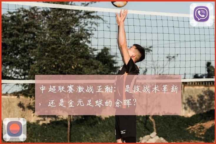 中超联赛激战正酣:是技战术革新,还是金元足球的余晖?