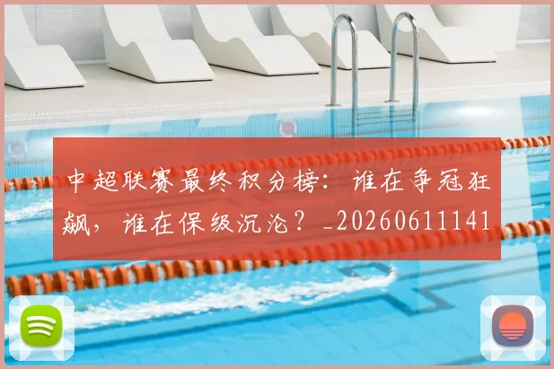 中超联赛最终积分榜:谁在争冠狂飙,谁在保级沉沦?_20260611141640
