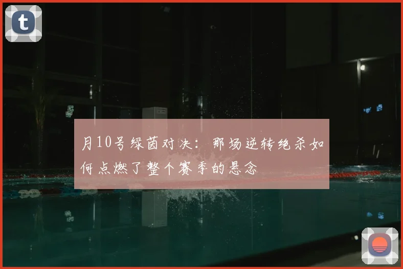 月10号绿茵对决：那场逆转绝杀如何点燃了整个赛季的悬念