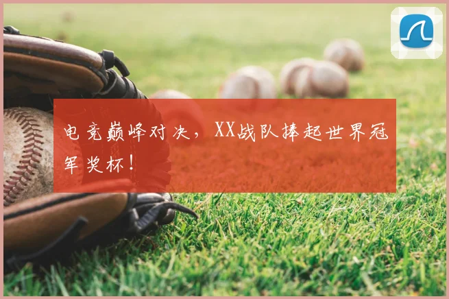 电竞巅峰对决，XX战队捧起世界冠军奖杯！