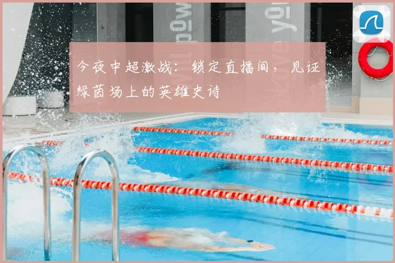 今夜中超激战:锁定直播间,见证绿茵场上的英雄史诗