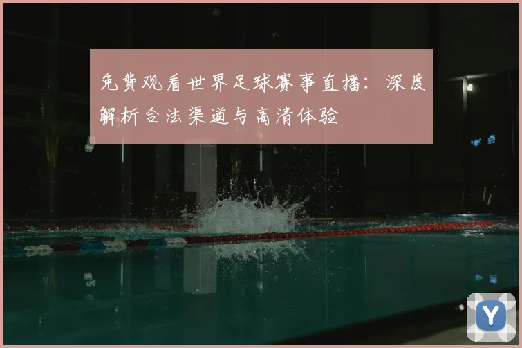 免费观看世界足球赛事直播:深度解析合法渠道与高清体验