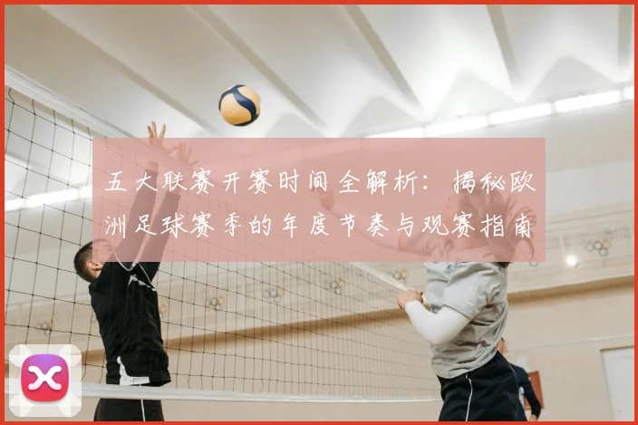 五大联赛开赛时间全解析:揭秘欧洲足球赛季的年度节奏与观赛指南_20260611141650