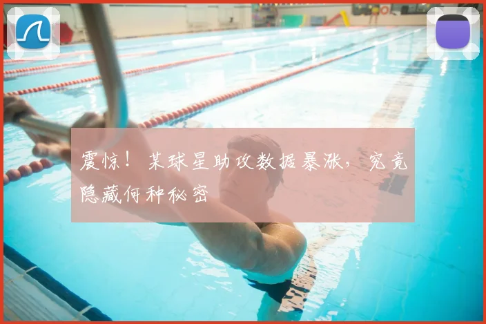 震惊！某球星助攻数据暴涨，究竟隐藏何种秘密