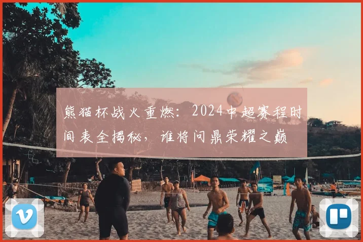 熊猫杯战火重燃：2024中超赛程时间表全揭秘，谁将问鼎荣耀之巅