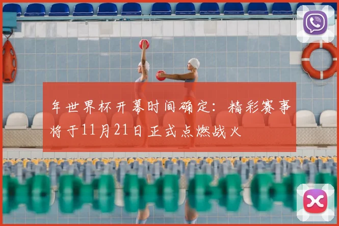 年世界杯开幕时间确定：精彩赛事将于11月21日正式点燃战火