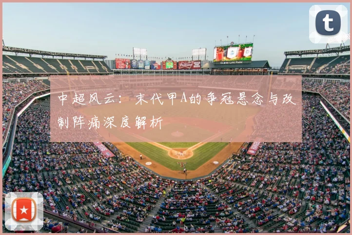 中超风云:末代甲A的争冠悬念与改制阵痛深度解析