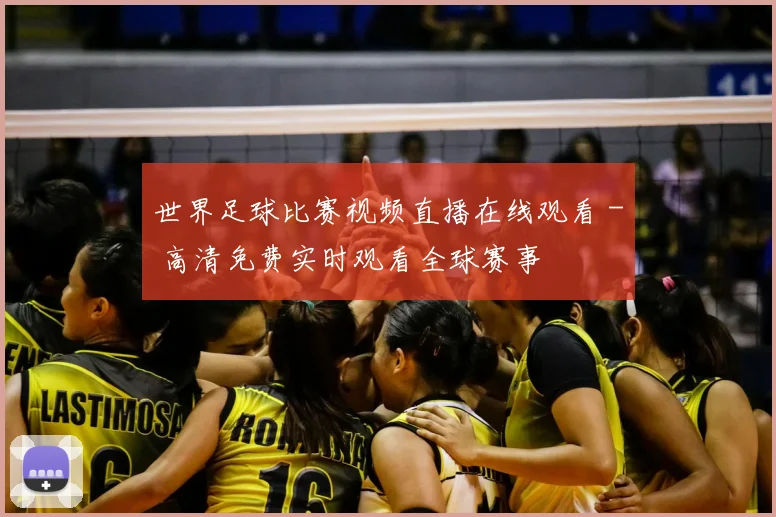 世界足球比赛视频直播在线观看 - 高清免费实时观看全球赛事