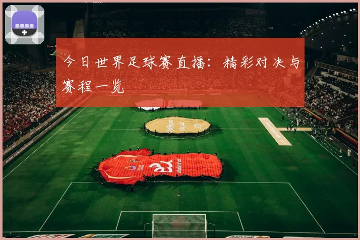 今日世界足球赛直播:精彩对决与赛程一览
