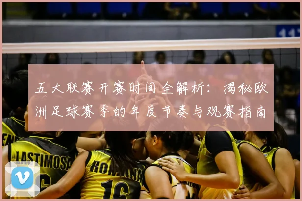 五大联赛开赛时间全解析:揭秘欧洲足球赛季的年度节奏与观赛指南_20260611141650