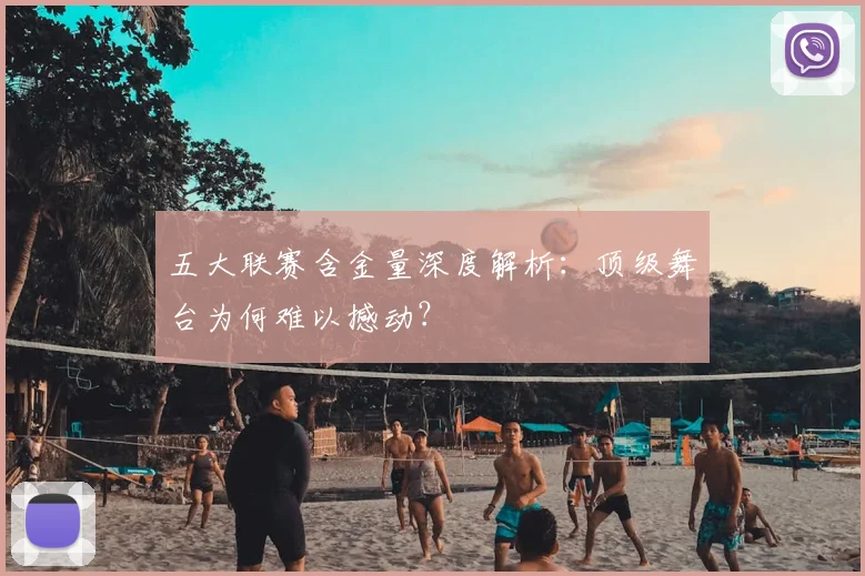 五大联赛含金量深度解析:顶级舞台为何难以撼动?