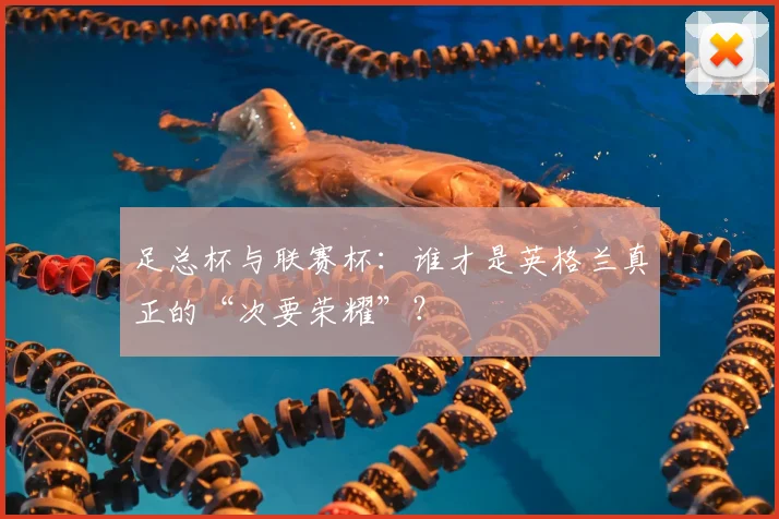 足总杯与联赛杯:谁才是英格兰真正的“次要荣耀”?
