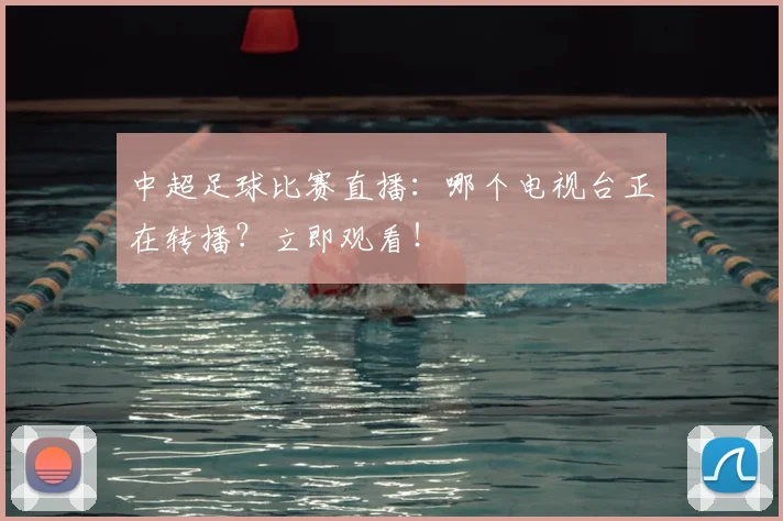 中超足球比赛直播：哪个电视台正在转播？立即观看！