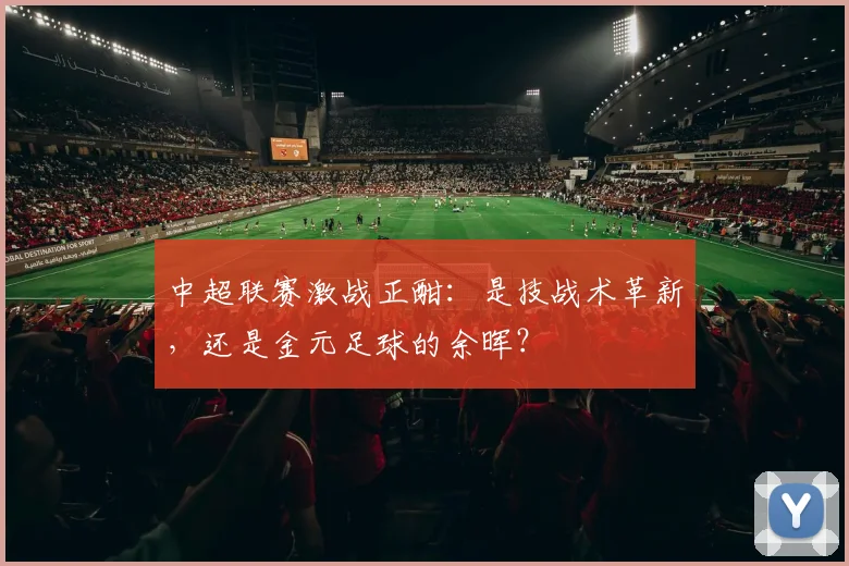 中超联赛激战正酣:是技战术革新,还是金元足球的余晖?