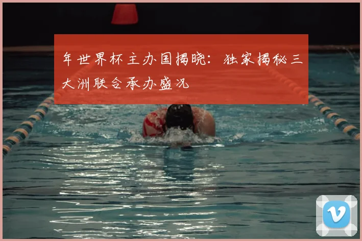年世界杯主办国揭晓：独家揭秘三大洲联合承办盛况