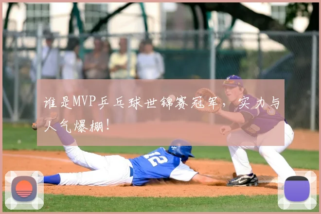 谁是MVP乒乓球世锦赛冠军,实力与人气爆棚!